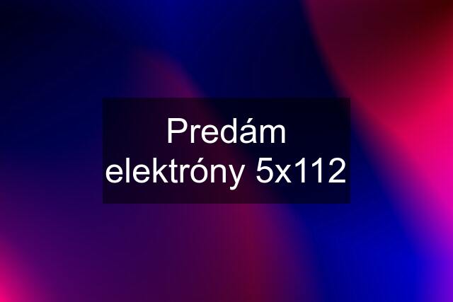 Predám elektróny 5x112