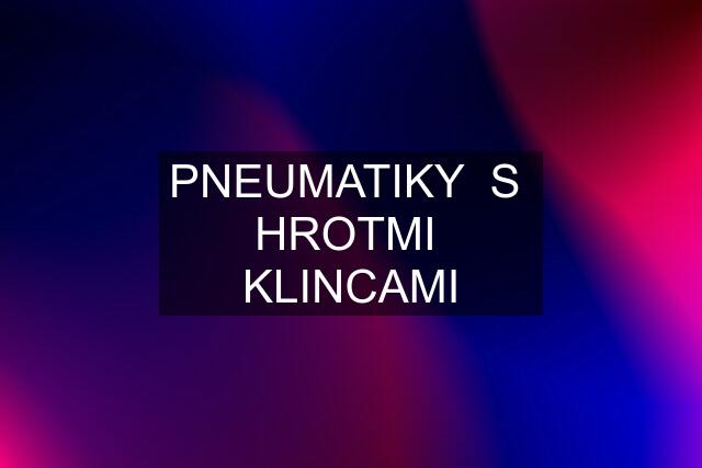 PNEUMATIKY  S  HROTMI  KLINCAMI