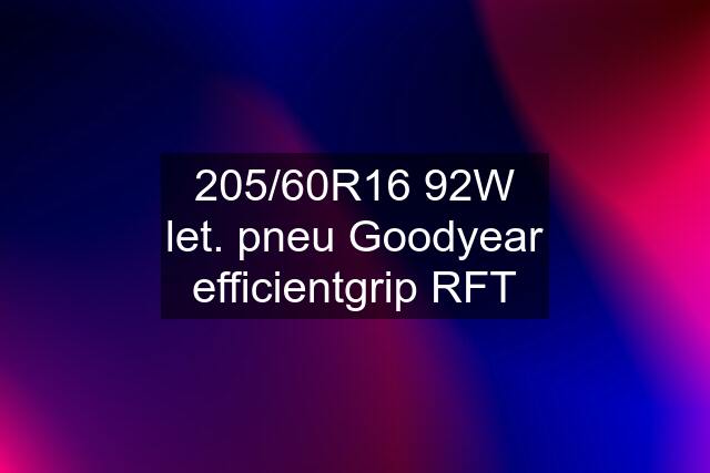 205/60R16 92W let. pneu Goodyear efficientgrip RFT