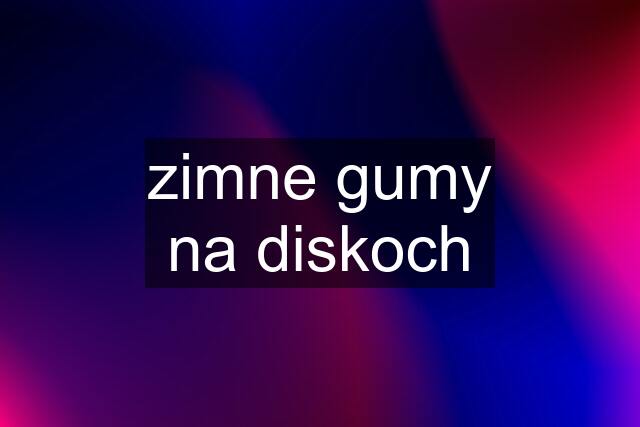 zimne gumy na diskoch