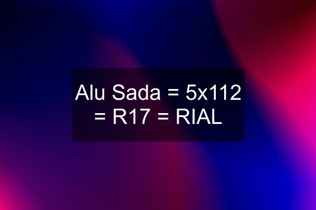 Alu Sada = 5x112 = R17 = RIAL