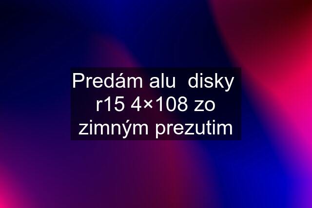 Predám alu  disky  r15 4×108 zo zimným prezutim