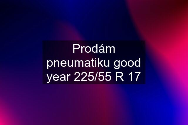 Prodám pneumatiku good year 225/55 R 17