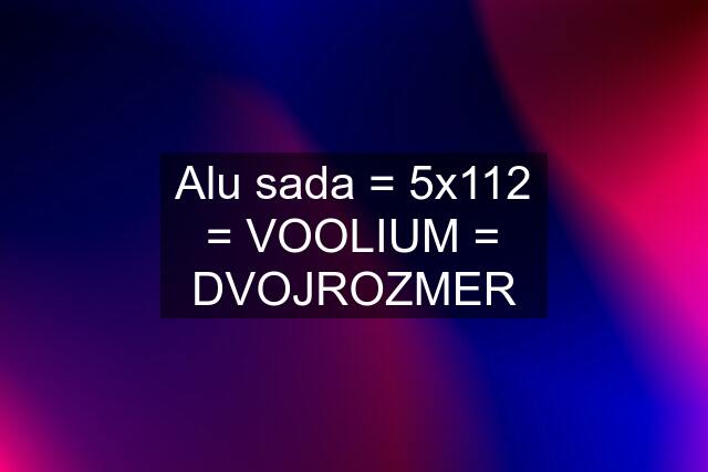 Alu sada = 5x112 = VOOLIUM = DVOJROZMER