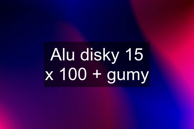 Alu disky 15 x 100 + gumy