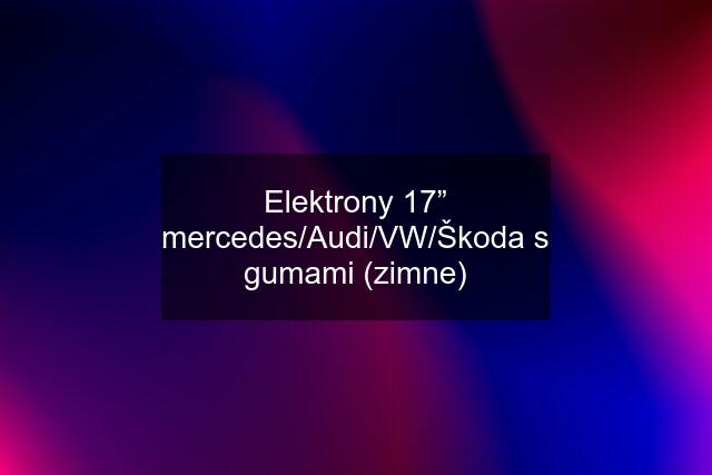 Elektrony 17” mercedes/Audi/VW/Škoda s gumami (zimne)