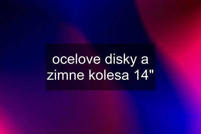 ocelove disky a zimne kolesa 14"