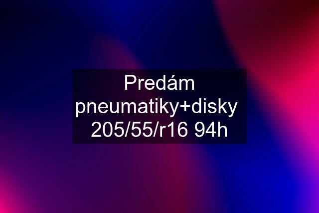 Predám pneumatiky+disky 205/55/r16 94h
