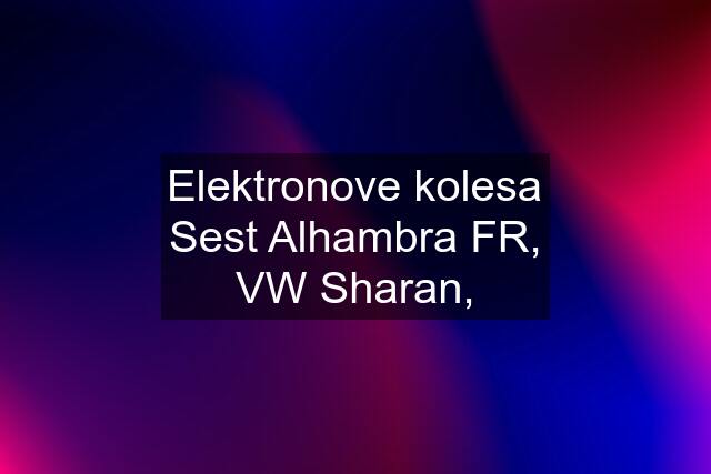 Elektronove kolesa Sest Alhambra FR, VW Sharan,