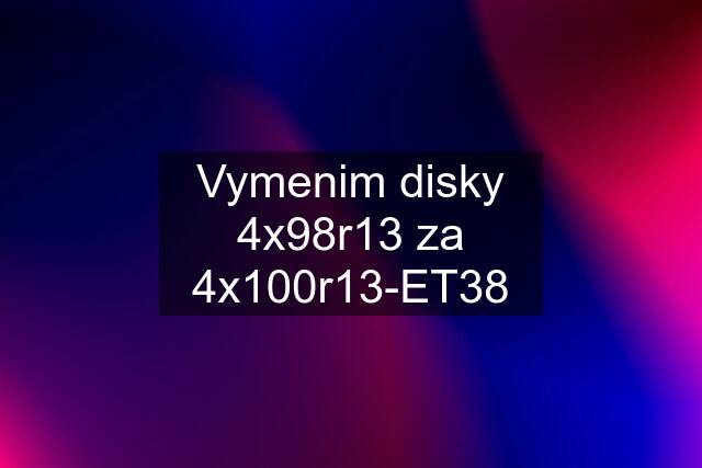 Vymenim disky 4x98r13 za 4x100r13-ET38