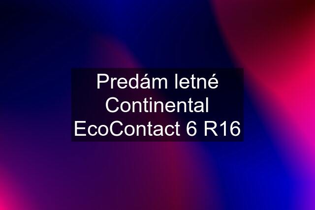 Predám letné Continental EcoContact 6 R16