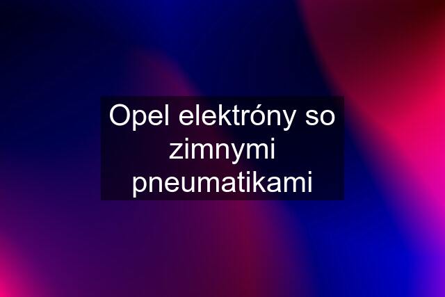 Opel elektróny so zimnymi pneumatikami