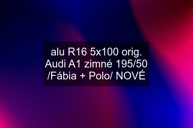 alu R16 5x100 orig. Audi A1 zimné 195/50 /Fábia + Polo/ NOVÉ