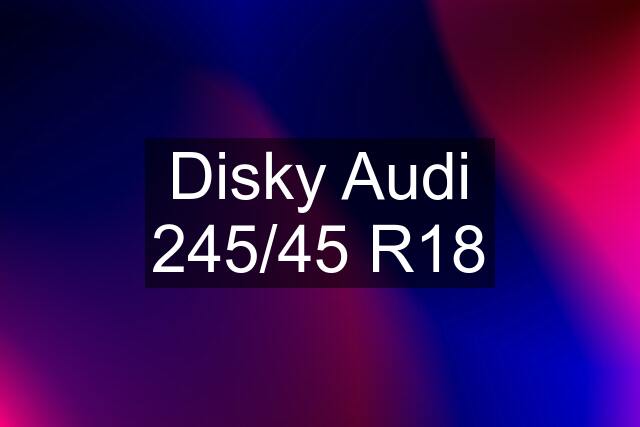 Disky Audi 245/45 R18