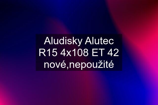 Aludisky Alutec R15 4x108 ET 42 nové,nepoužité