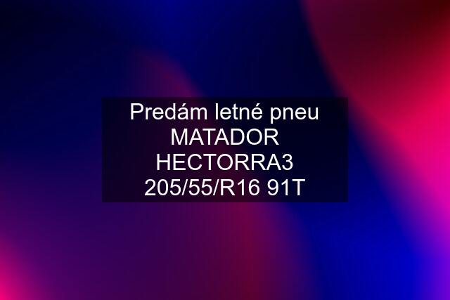 Predám letné pneu MATADOR HECTORRA3 205/55/R16 91T