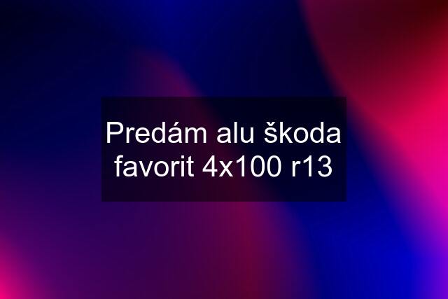 Predám alu škoda favorit 4x100 r13