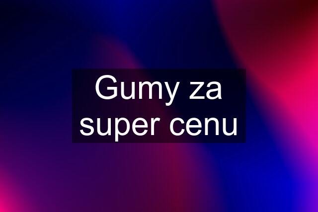 Gumy za super cenu