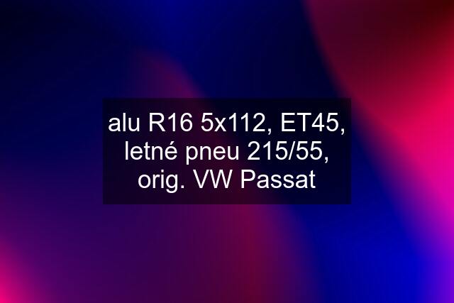 alu R16 5x112, ET45, letné pneu 215/55, orig. VW Passat