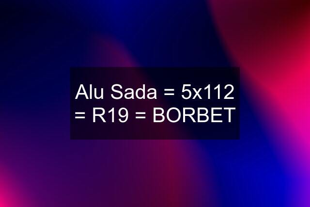 Alu Sada = 5x112 = R19 = BORBET