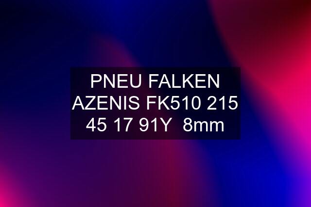 PNEU FALKEN AZENIS FK510 215 45 17 91Y  8mm