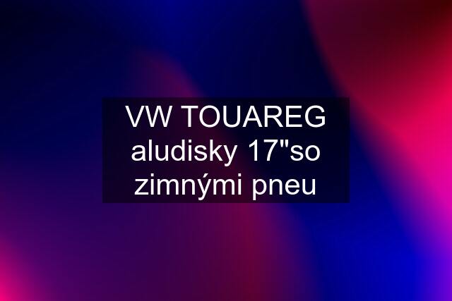 VW TOUAREG aludisky 17"so zimnými pneu