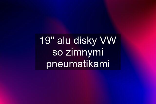 19" alu disky VW so zimnymi pneumatikami