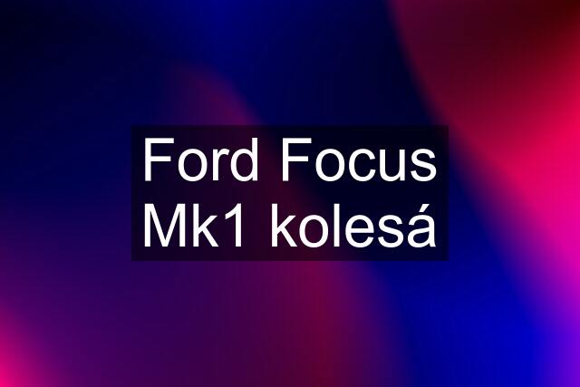 Ford Focus Mk1 kolesá