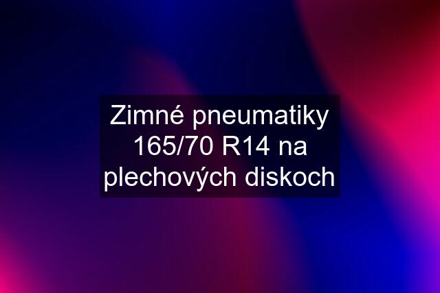 Zimné pneumatiky 165/70 R14 na plechových diskoch