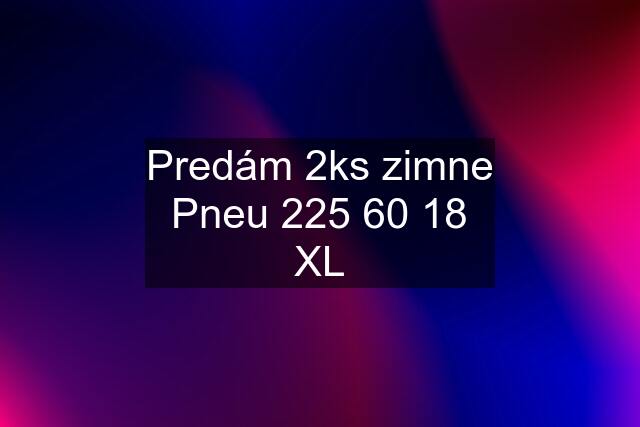 Predám 2ks zimne Pneu 225 60 18 XL
