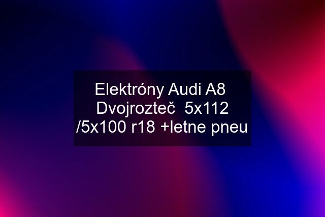 Elektróny Audi A8  Dvojrozteč  5x112 /5x100 r18 +letne pneu