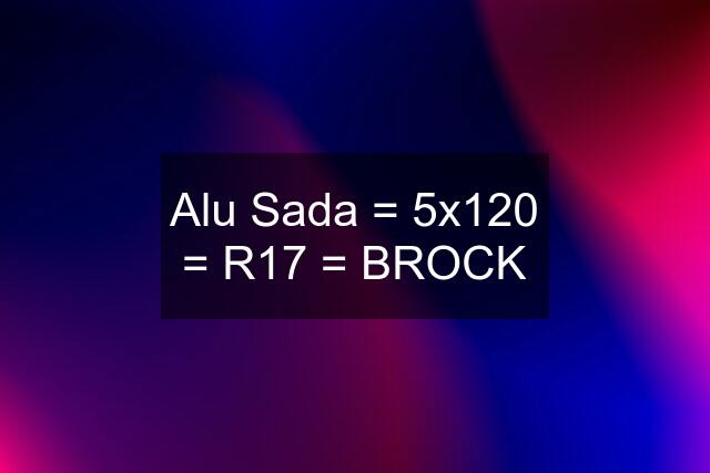 Alu Sada = 5x120 = R17 = BROCK