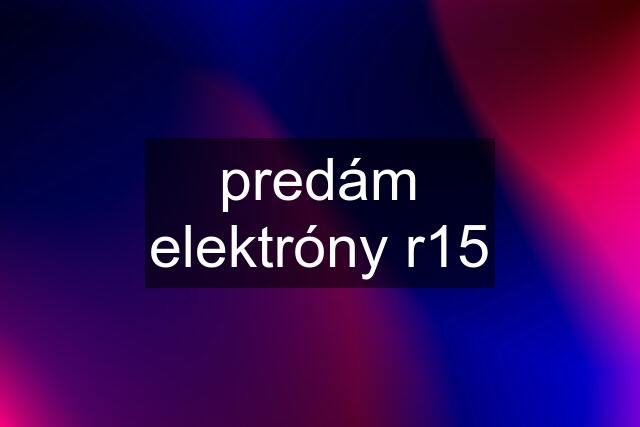 predám elektróny r15