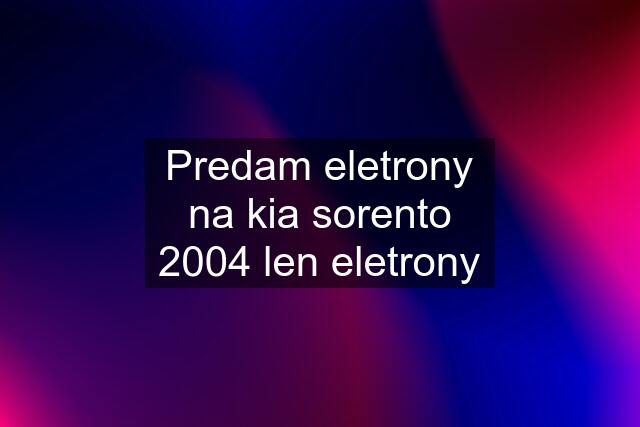 Predam eletrony na kia sorento 2004 len eletrony