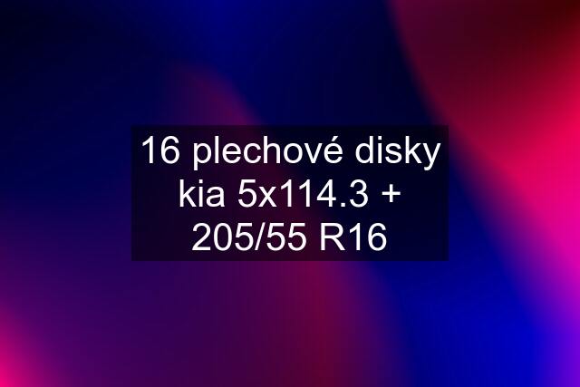 16 plechové disky kia 5x114.3 + 205/55 R16