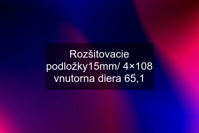 Rozšitovacie podložky15mm/ 4×108 vnutorna diera 65,1