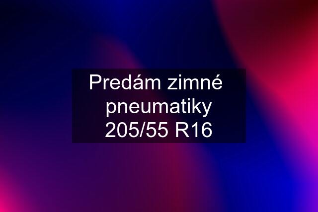 Predám zimné  pneumatiky 205/55 R16