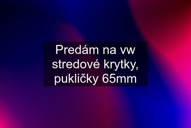 Predám na vw stredové krytky, pukličky 65mm