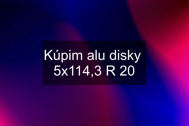 Kúpim alu disky  5x114,3 R 20