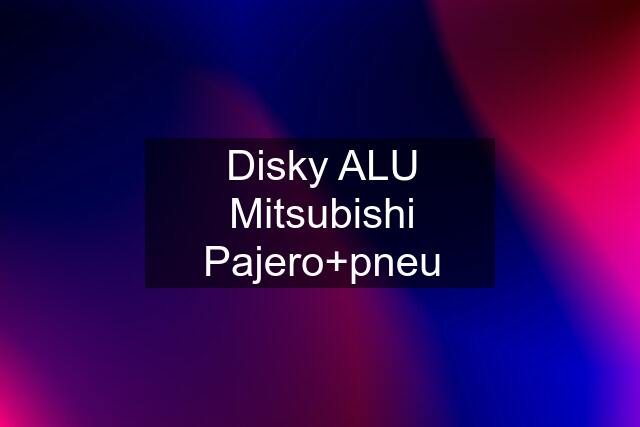 Disky ALU Mitsubishi Pajero+pneu