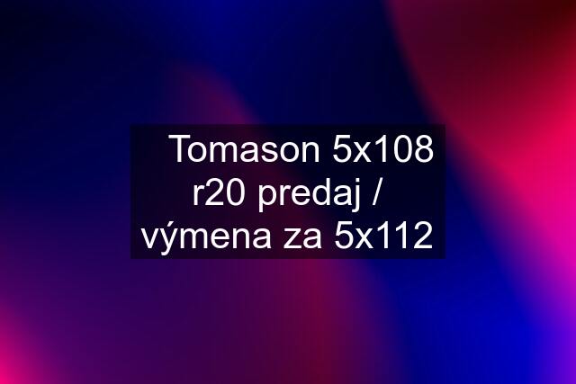 ⚫️Tomason 5x108 r20 predaj / výmena za 5x112