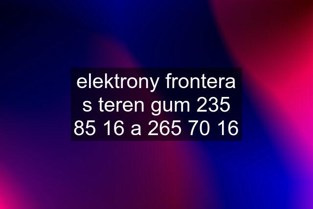 elektrony frontera s teren gum 235 85 16 a 265 70 16