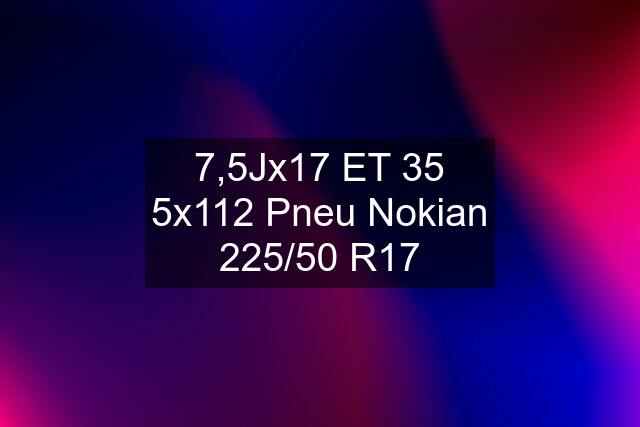 7,5Jx17 ET 35 5x112 Pneu Nokian 225/50 R17
