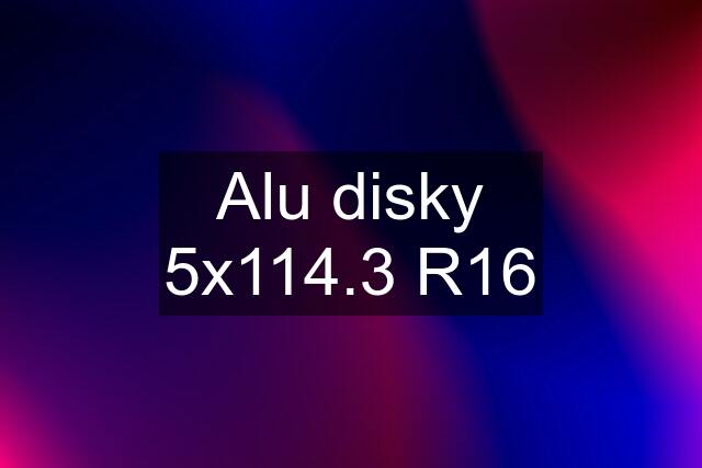 Alu disky 5x114.3 R16