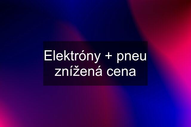 Elektróny + pneu znížená cena