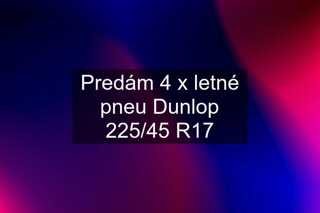 Predám 4 x letné pneu Dunlop 225/45 R17