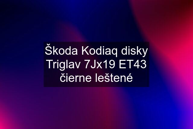 Škoda Kodiaq disky Triglav 7Jx19 ET43 čierne leštené