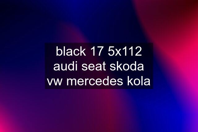 black 17 5x112 audi seat skoda vw mercedes kola