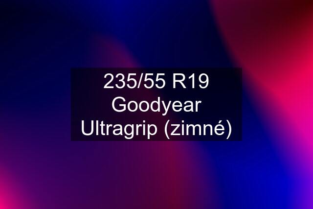 235/55 R19 Goodyear Ultragrip (zimné)