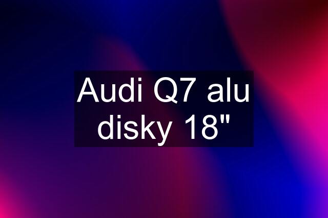Audi Q7 alu disky 18"